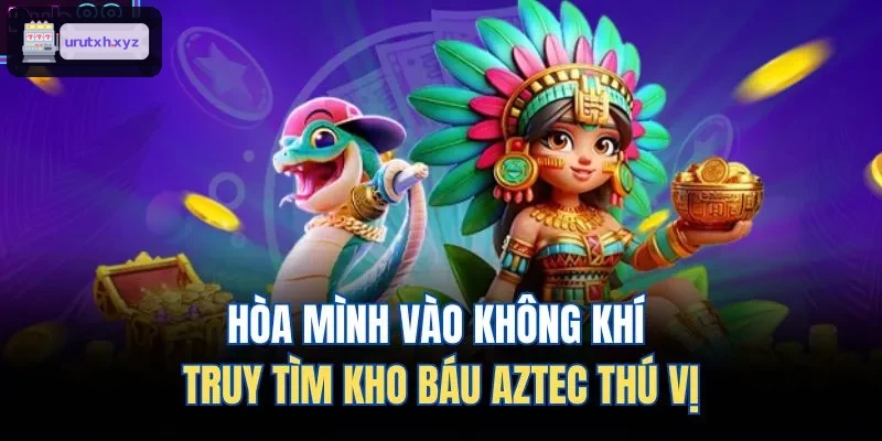 Khám phá không gian săn kho báu Aztec hấp dẫn
