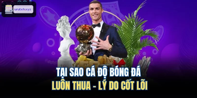 Nguyên nhân chính cá độ bóng đá thua