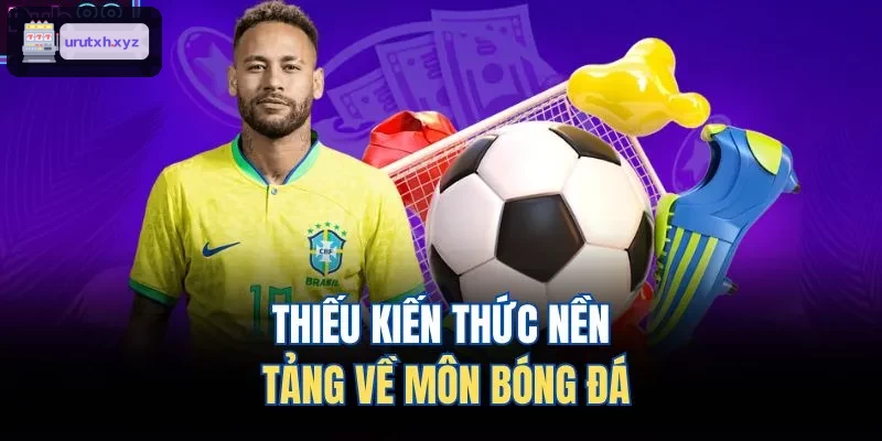 Thiếu kiến thức cơ bản về bóng đá